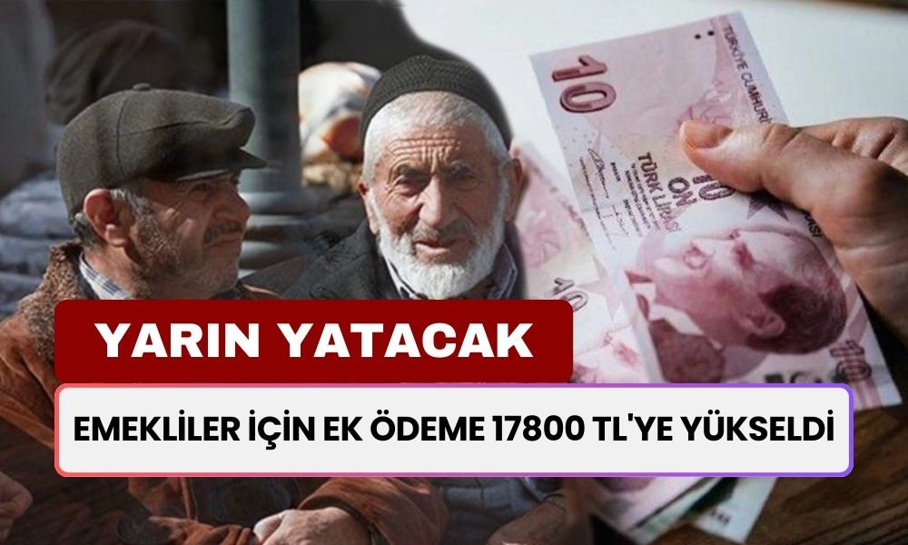 YARIN YATACAK! Emekliler İçin Nakit Ödeme 17800 TL'ye Yükseldi! Bu Parayı Almak İçin Şartlar Ne?