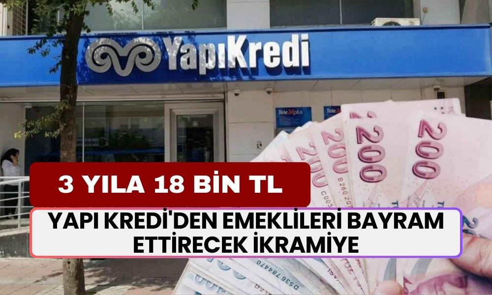 Yapı Kredi'den Emeklileri Bayram Ettirecek İkramiye! 3 Yıl Kalma Sözü Verene 18.000 TL Ödeme