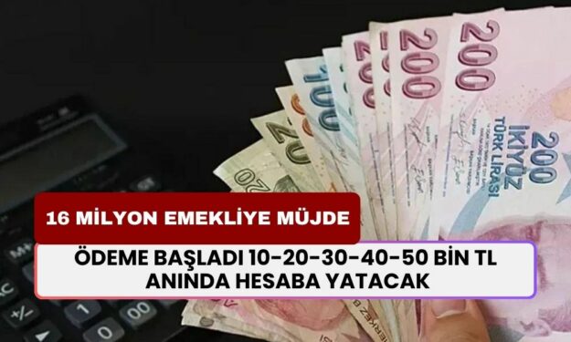 16 Milyon Emekliye Ödeme Başladı! 10-20-30-40-50 Bin TL Anında Hesaba Yatacak