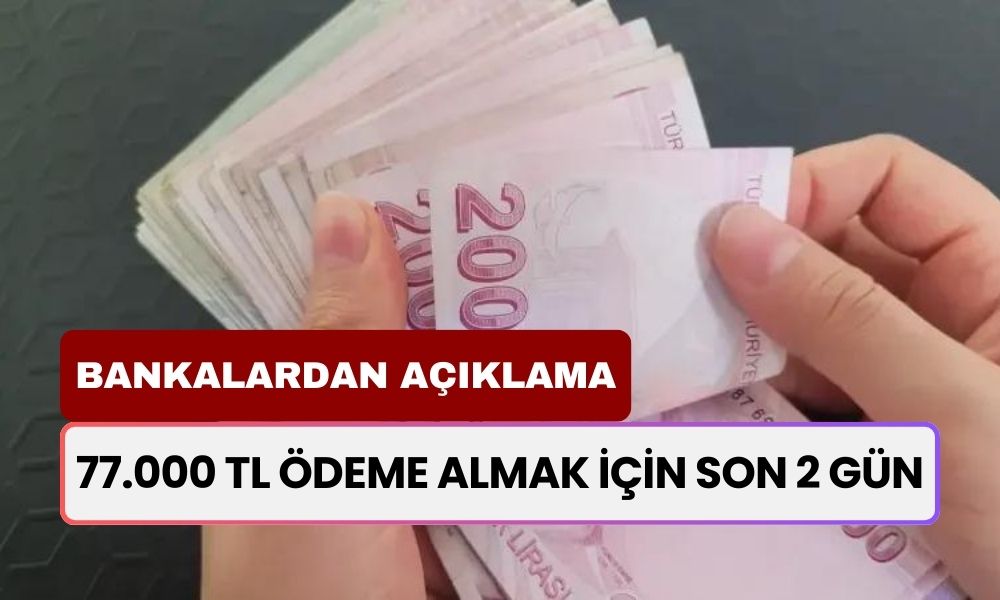 77.000 TL Ödeme Almak İçin Son 2 Gün! Akbank İş Bankası Garanti Bankası ve TEB Bankası Açıkladı