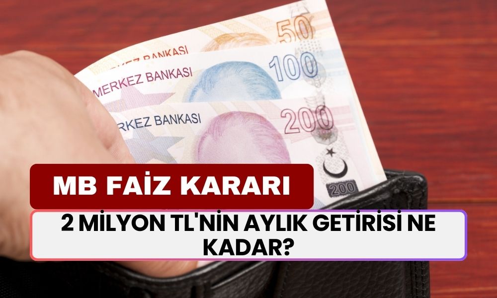 MB'nin Faiz Kararı Sonrası Mevduat Faizleri Güncellendi! 2 Milyon TL'nin Aylık Getirisi Ne Kadar?