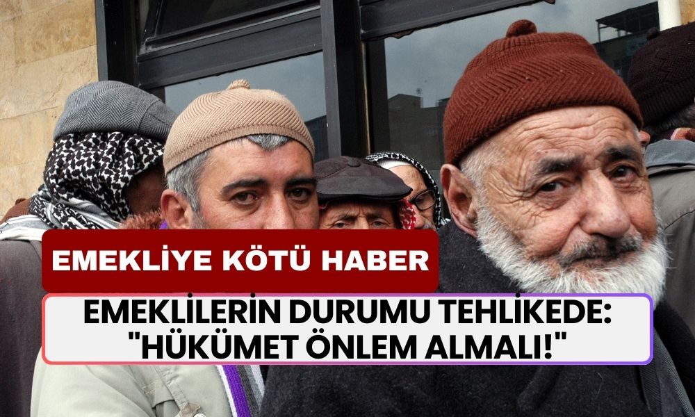 Emeklilerin Durumu Tehlikede: "Hükümet Önlem Almalı!"