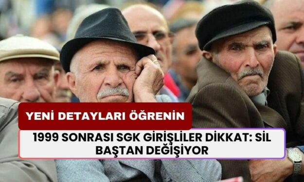 1999 Sonrası SGK Girişliler Dikkat! Her Şey Sil Baştan Değişecek: Yeni Detayları Öğrenin