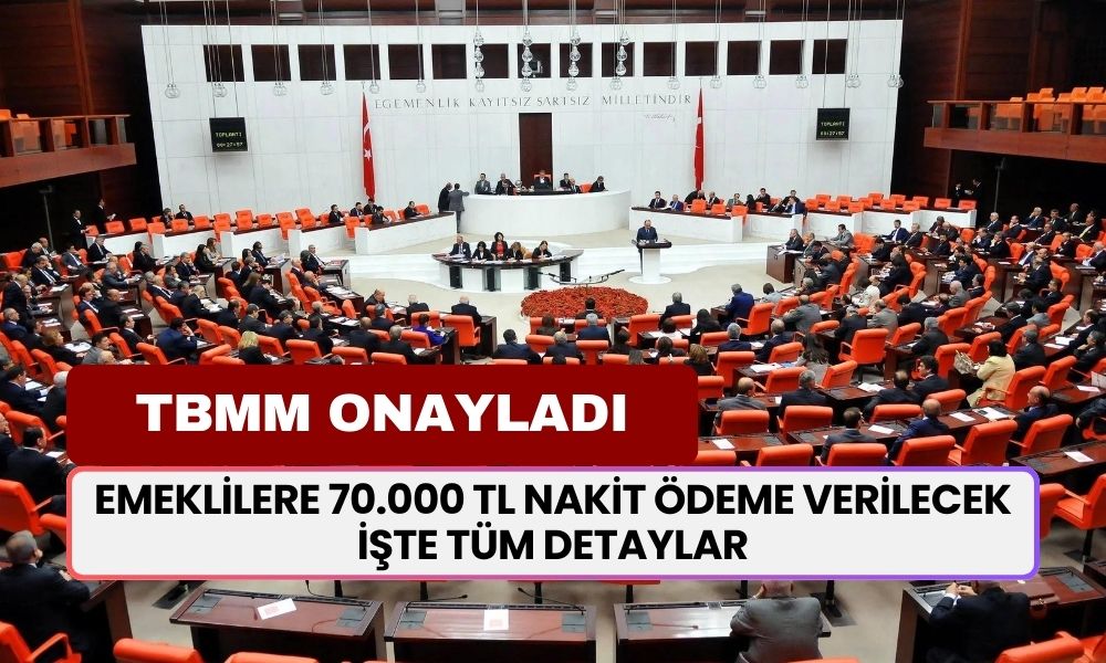 TBMM Onayladı! Emeklilere 70.000 TL Nakit Ödeme Verilecek! Tüm Detaylar Burada