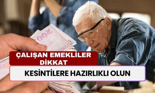 Çalışan Emeklilere Kötü Haber! Kesintilere Hazırlıklı Olun