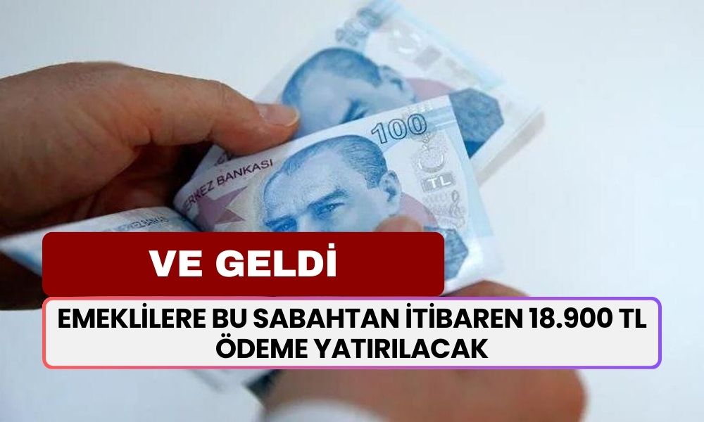 VE GELDİ! Emeklilere Bu Sabahtan İtibaren 18.900 TL Ödeme Yatırılacak! Karar Açıklandı