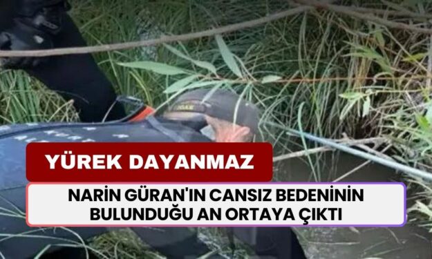 Narin Güran'ın Cansız Bedeninin Bulunduğu Anın Görüntüleri Ortaya Çıktı