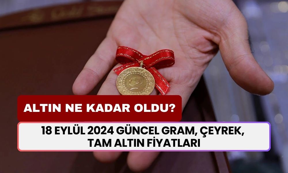 Altın fiyatları bugün ne kadar? 18 Eylül 2024 güncel gram, çeyrek, tam altın fiyatları...