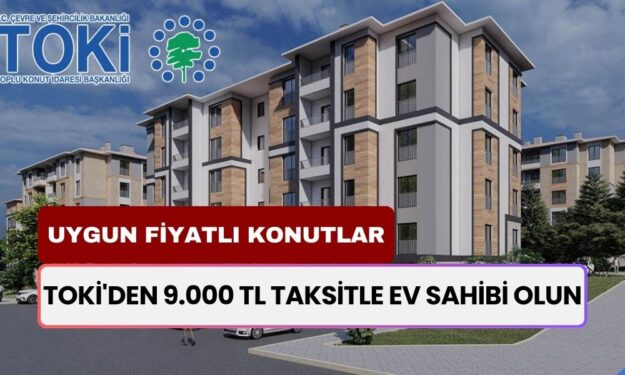 TOKİ'den 9.000 TL Taksitle Uygun Fiyatlı Konut Kampanya! Kira Öder Gibi Ev Sahibi Olun