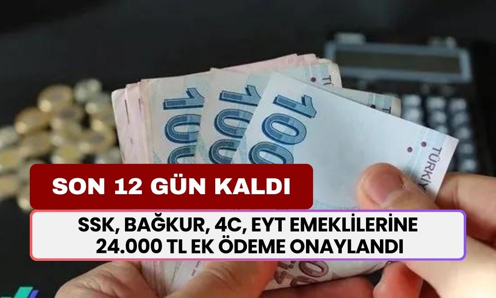 SSK, BAĞKUR, 4C, EYT emeklilerine 24.000 TL ek ödeme onaylandı! Son 12 gün kaldı