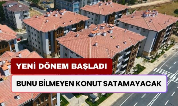 Konut Alım ve Satımında Yeni Dönem Başladı! Bunu Bilmeyen Konut Satamayacak! Dikkat Cezası Var