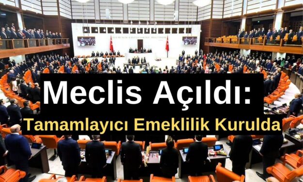 Meclis Açıldı: Tamamlayıcı Emeklilik Kurulda