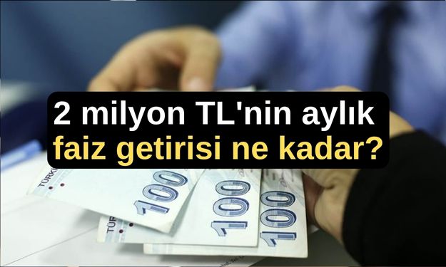 2 milyon TL'nin aylık faiz getirisi ne kadar?