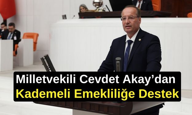 Milletvekili Cevdet Akay’dan Kademeli Emekliliğe Destek