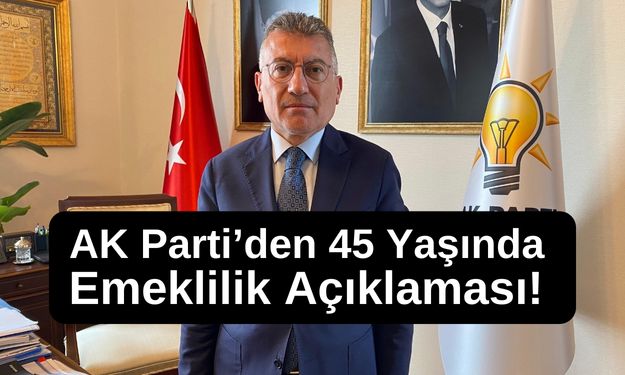 Emeklilik Yaşı 45-50! AK Parti’den 45 Yaşında Emeklilik Açıklaması!