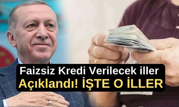 Faizsiz Kredi Verilecek iller Açıklandı! İŞTE O İLLER VE ŞARTLAR