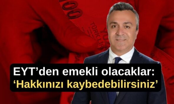 EYT’den emekli olacaklar: ‘Hakkınızı kaybedebilirsiniz’