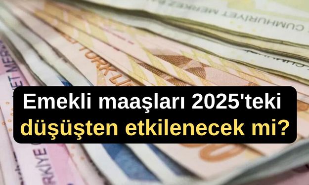 Emekli aylığı düşük olanlar 2025'teki düşüşten etkilenecek mi?