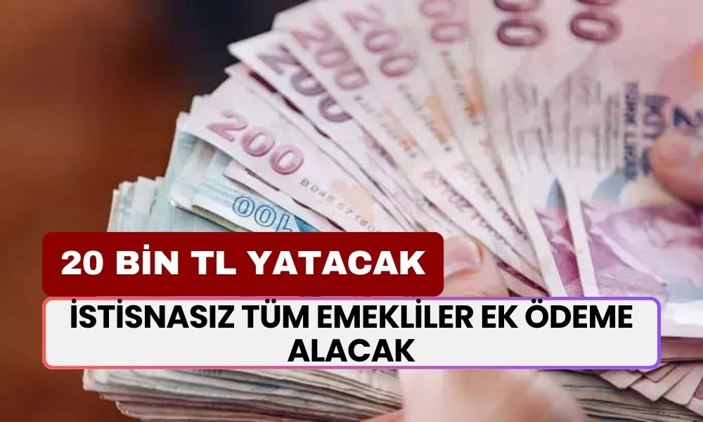 İstisnasız Tüm Emekliler Ek Ödeme Alacak! Hesaplara 20 Bin TL Yatacak