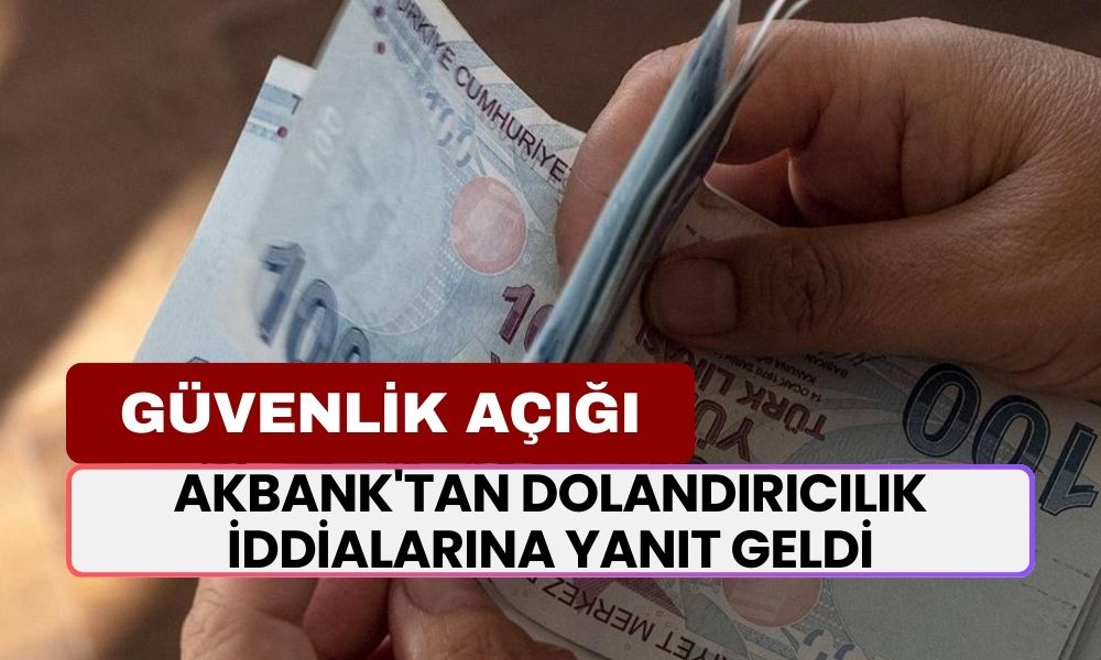 Akbank'tan Dolandırıcılık İddialarına Yanıt Geldi, Akbank'ta Güvenlik Açığı Mı Var?