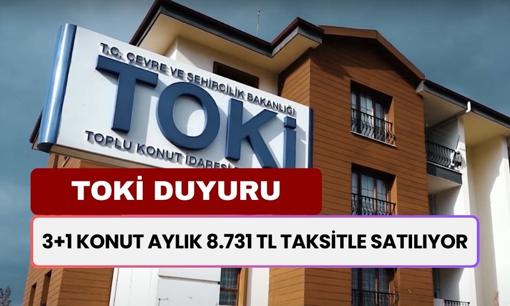 3+1 Konut Satışı! Aylık 8.731 TL Taksit, 174.622 TL Peşinat! TOKİ'den Resmi Duyuru