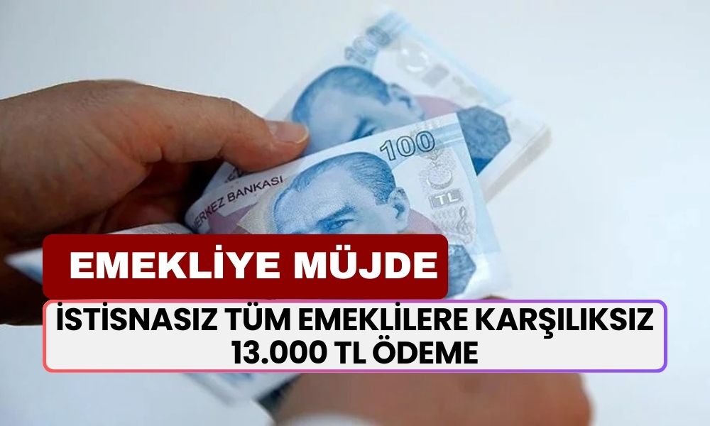 İstisnasız Tüm Emeklilere Karşılıksız 13.000 TL Ödeme! Sevindiren Açıklama Bugün Geldi