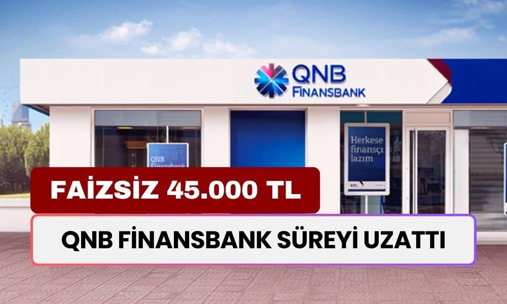 QNB Finansbank Süreyi Uzattı! Tek Kuruş Faiz İstemeden 45 Bin TL Verecek