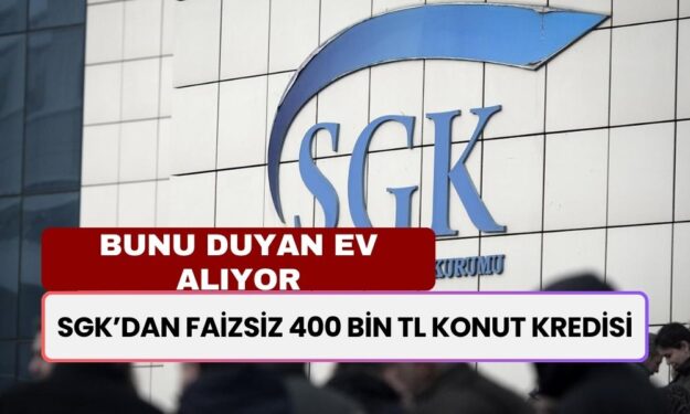 SGK Bombayı Patlattı! Faizsiz 400 Bin TL Konut Kredisi Verilecek