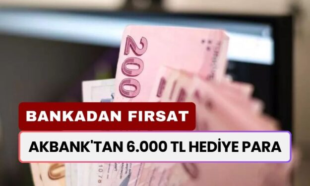 Akbank'tan 6.000 TL Hediye Para! Tamamı Hesaplara Yatıyor