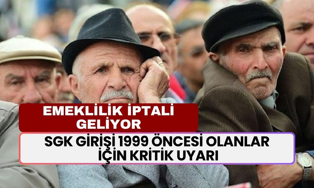 SGK Girişi 1999 Öncesi Olanlar İçin Kritik Uyarı; Emekliliğiniz İptal Olabilir