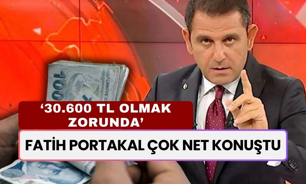 Fatih Portakal Çok Net Konuştu: Asgari Ücret 30.600 TL Olmak Zorunda