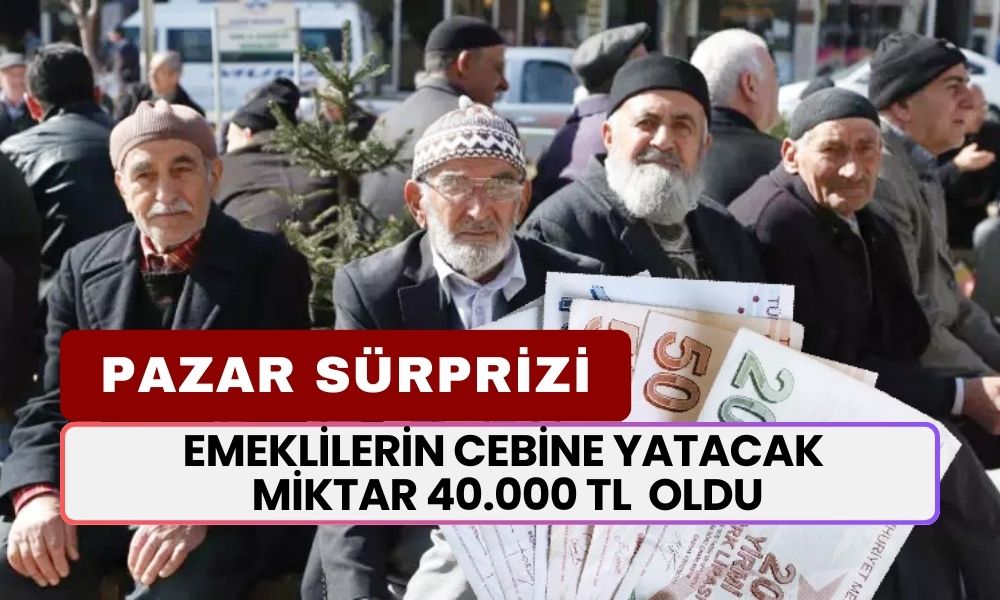 Emeklilere Pazar Sürprizi! Emeklilerin Cebine Yatacak Miktar 40.000 TL Olarak Açıklandı