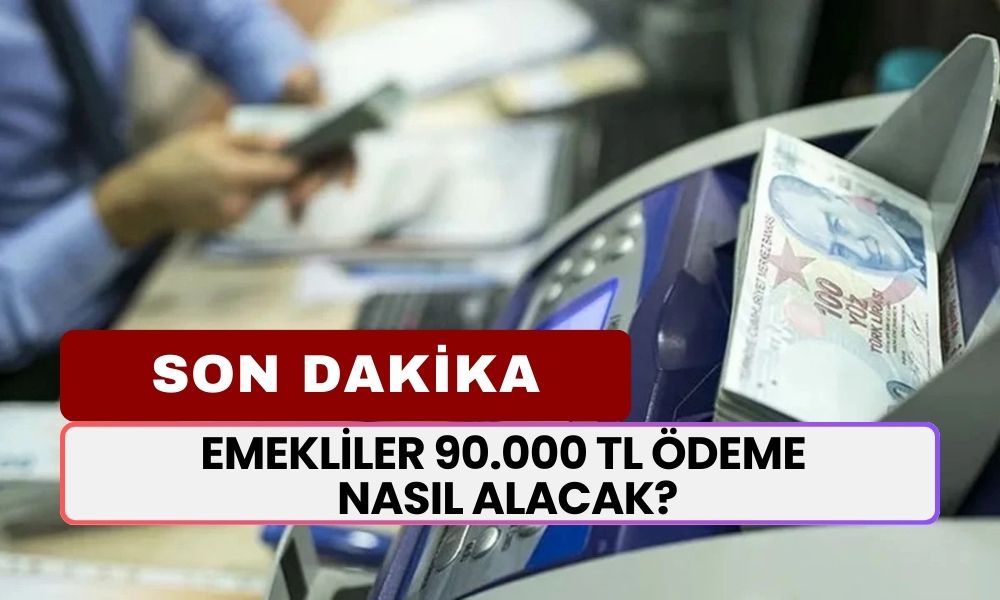 Emekliye Son Dakika Haberi! 90.000 TL Ödemeyi Nasıl Alabilirim? Açıklandı