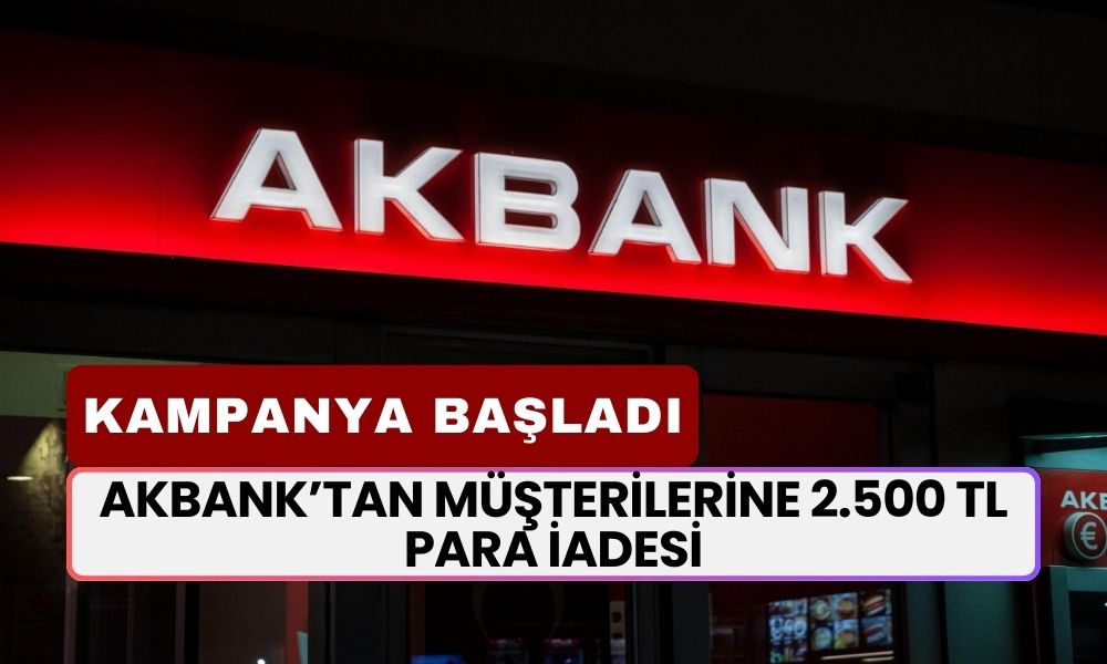 Akbank Karar Aldı! Müşterilerine 2.500 TL Para İade Yapacak