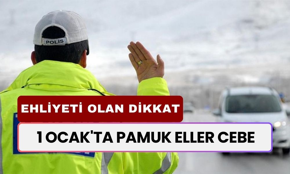 Ehliyeti Olan Tüm Vatandaşları İlgilendiriyor! 1 Ocak'ta Pamuk Eller Cebe Denilecek