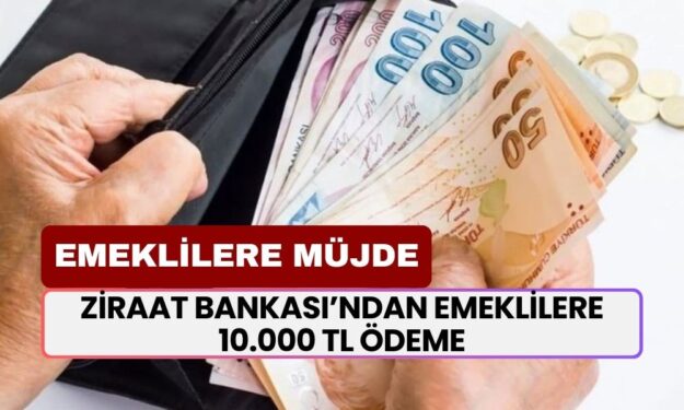 EMEKLİLERE MÜJDE! Maaşını Ziraat Bankası'ndan Alanlar 10.000 TL Ek Ödeme Daha Alacak