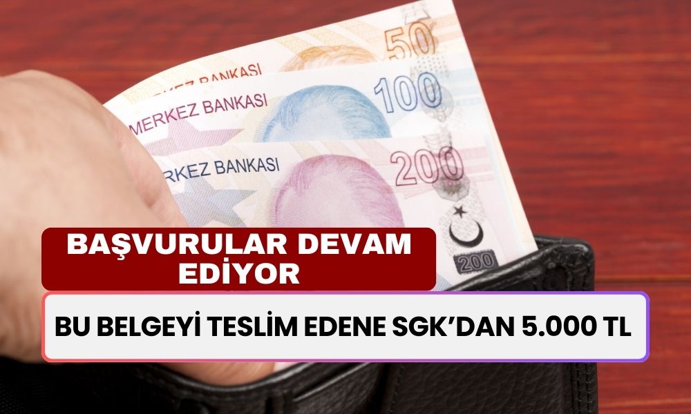 SGK'ya Bu Belgeyi Teslim Edecek 5.000 TL Alıyor! Siz Hala Almadınız Mı?