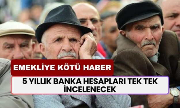 Emeklilere Sıkı Denetim! 5 Yıllık Banka Hesapları Tek Tek İncelenecek