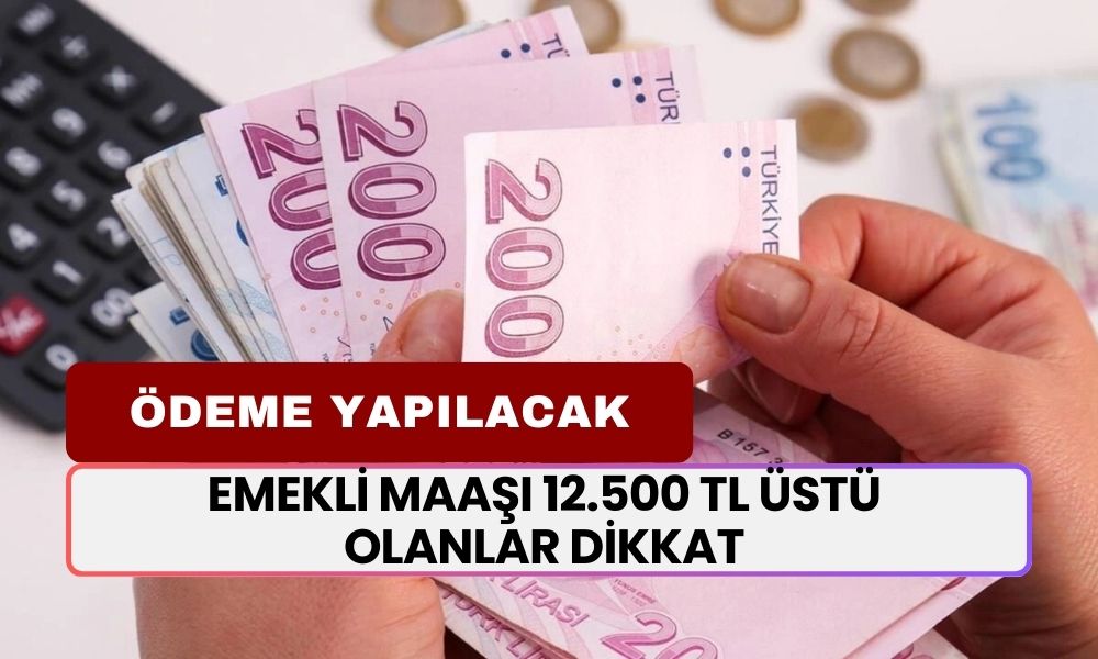 Emekli Maaşı 12.500 TL Üstü Olanlar Dikkat! Duyuru Geldi, Ödeme Yapılacak