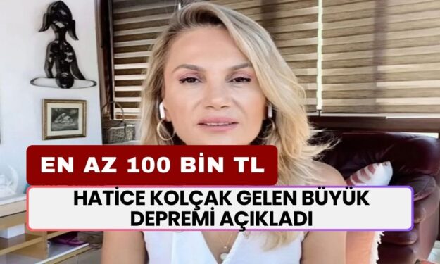 Hatice Kolçak Gelen Büyük Depremi Açıkladı: En Az 100 Bin TL'ye Yükselecek