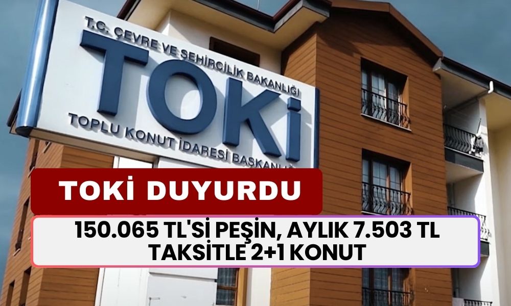 TOKİ'den Yeni Kampanya! 150.065 TL'si Peşin, Aylık 7.503 TL Taksitle 2+1 Konut Satışları Başladı