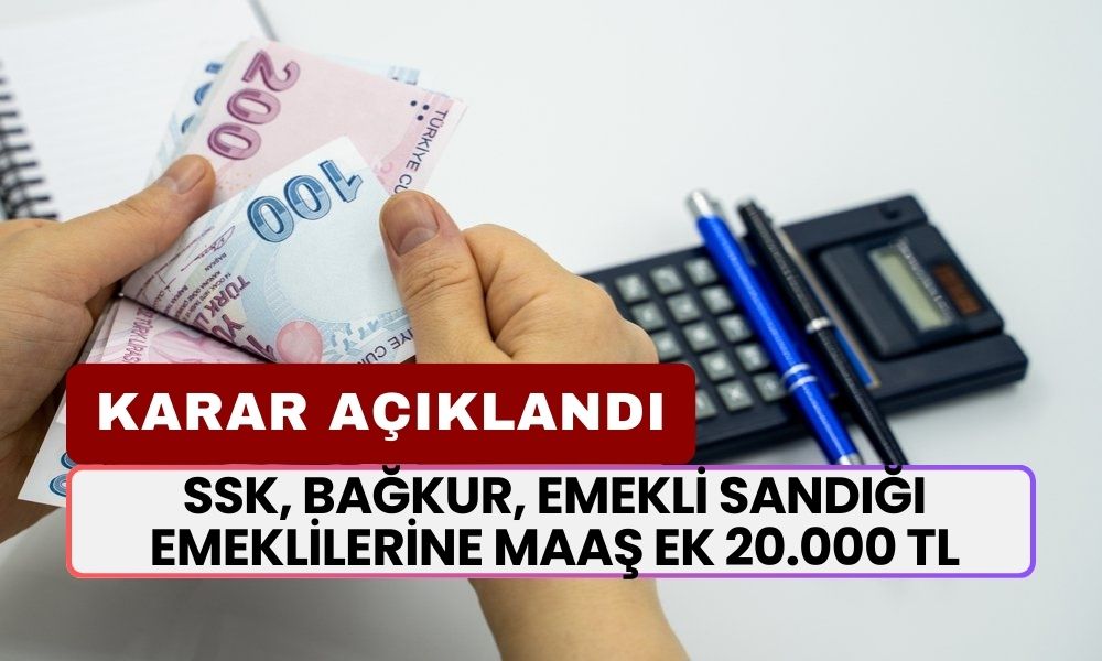 SSK, BAĞKUR, Emekli Sandığı Emeklilerine Maaş Ek 20.000 TL İlave Ödeme Var