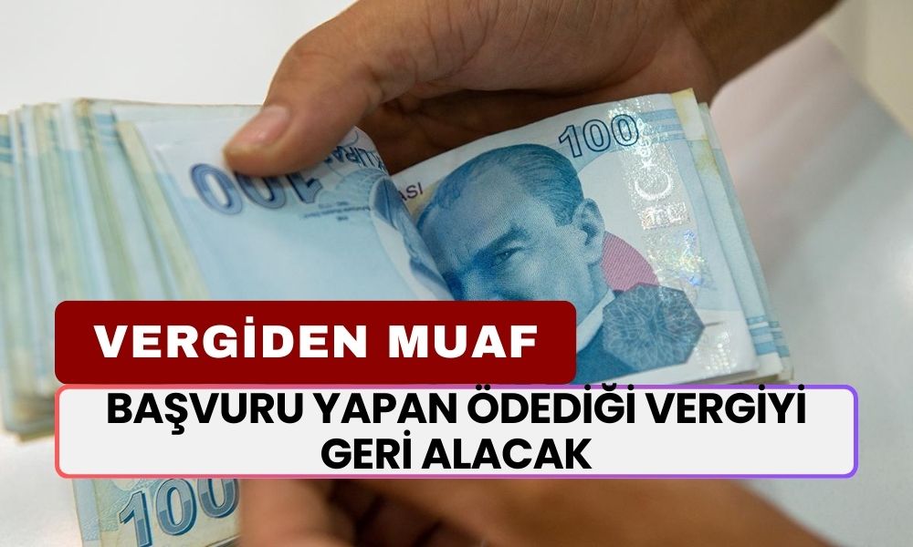 Başvuru Yapan Ödediği Vergiyi Geri Alacak! Vergiden Muaf Tutuldunuz