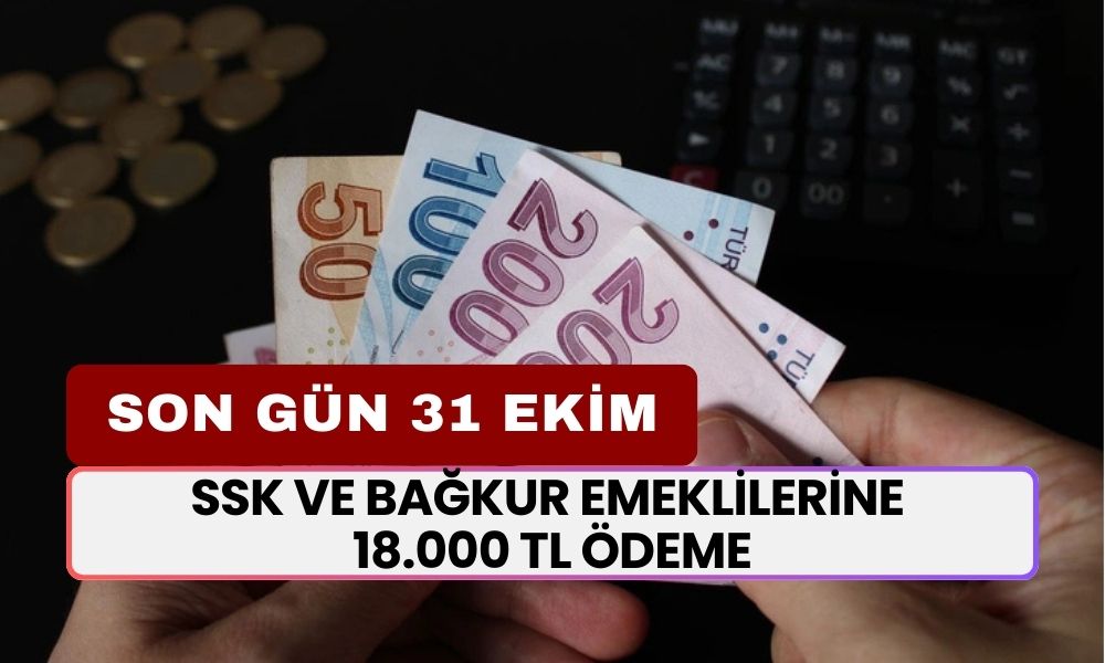 SSK ve BAĞKUR Emeklilerine 18.000 TL Ödeme! Son Gün 31 Ekim