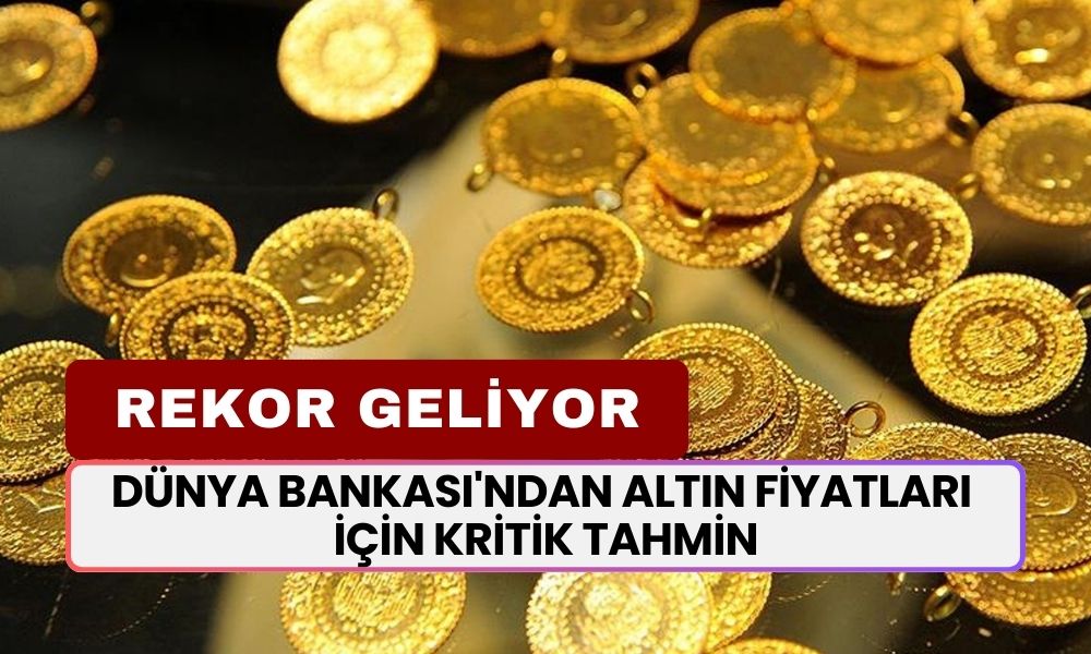 Dünya Bankası'ndan Altın Fiyatları İçin Kritik Tahmin! Rekor Geliyor