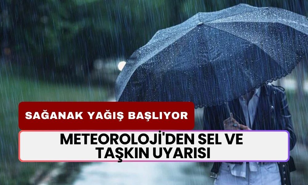 Sağanak Yağış Başlıyor! Meteoroloji'den Sel ve Taşkın Uyarısı: Dikkat Edin