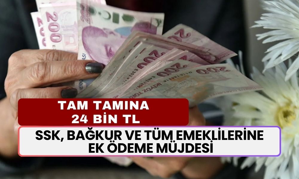 SSK, BAĞKUR ve Tüm Emekliler İçin Müjdeli Haber Geldi; Karşılıksız 24 Bin TL Hesaplara Yatacak