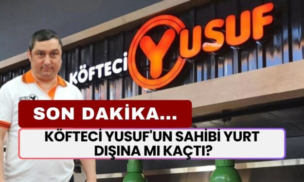 SON DAKİKA... Köfteci Yusuf'un Sahibi Yurt Dışına Mı Kaçtı?