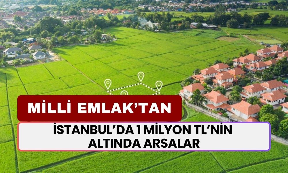 Milli Emlak Duyurdu! İstanbul'da 1 Milyon TL'nin Altında Arsa Satışı Başlıyor