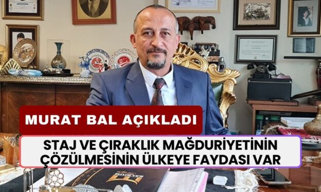 Murat Bal, Staj ve Çıraklığın Mağduriyetinin Çözülmesinin Türkiye'ye Faydasını Açıkladı! 'Ekonomik Getirisi Var'